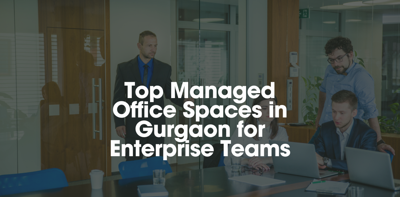 Top Managed Office Spaces in Gurgaon for Enterprise Teams